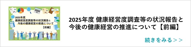 関連記事「【前編】2025年度 健康経営度調査等の状況報告と今後の健康経営の推進について」はこちらからアクセス